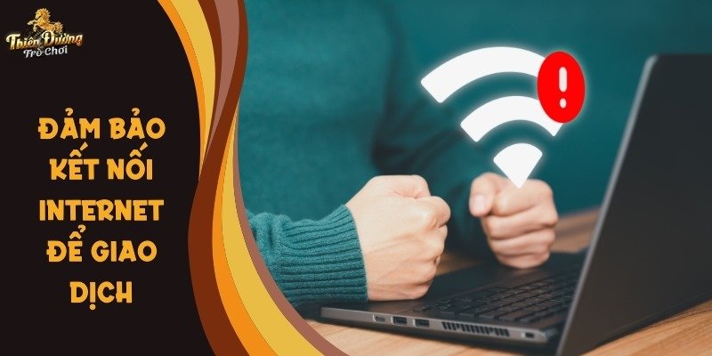 Bạn cần đảm bảo kết nối internet ổn định khi giao dịch